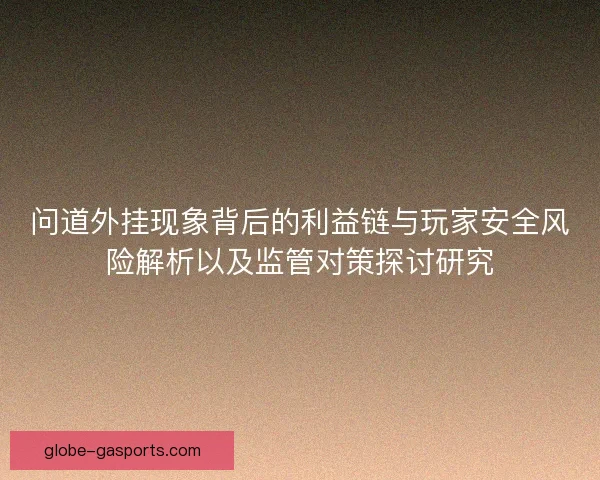 问道外挂现象背后的利益链与玩家安全风险解析以及监管对策探讨研究
